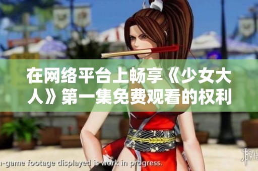 在网络平台上畅享《少女大人》第一集免费观看的权利与乐趣