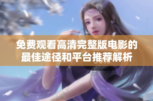 免费观看高清完整版电影的最佳途径和平台推荐解析