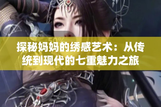 探秘妈妈的绣感艺术：从传统到现代的七重魅力之旅