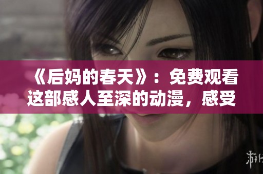 《后妈的春天》：免费观看这部感人至深的动漫，感受温情与成长的故事。