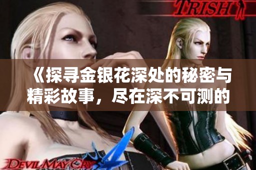 《探寻金银花深处的秘密与精彩故事，尽在深不可测的世界》