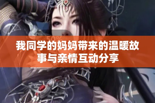我同学的妈妈带来的温暖故事与亲情互动分享