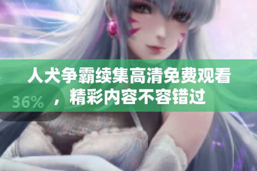 人犬争霸续集高清免费观看，精彩内容不容错过