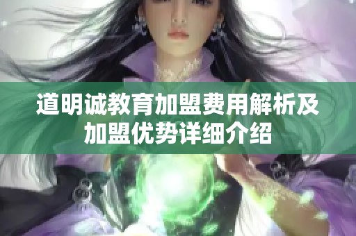 道明诚教育加盟费用解析及加盟优势详细介绍