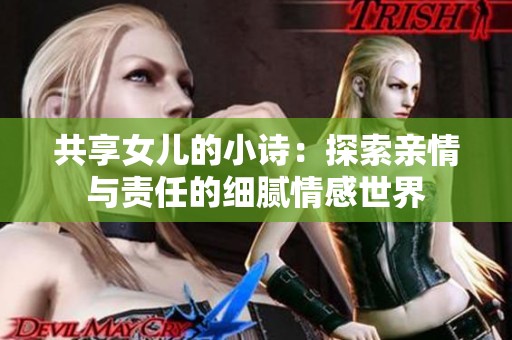 共享女儿的小诗：探索亲情与责任的细腻情感世界