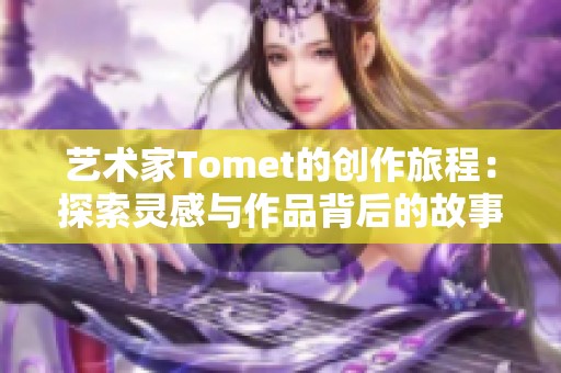 艺术家Tomet的创作旅程：探索灵感与作品背后的故事