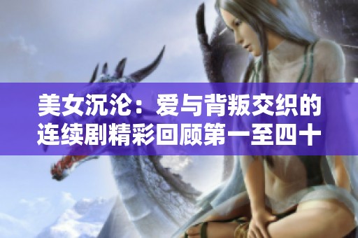 美女沉沦：爱与背叛交织的连续剧精彩回顾第一至四十六集
