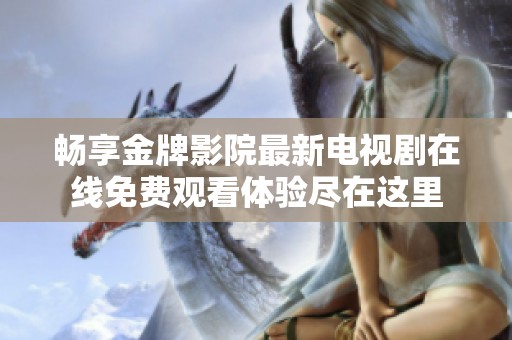 畅享金牌影院最新电视剧在线免费观看体验尽在这里