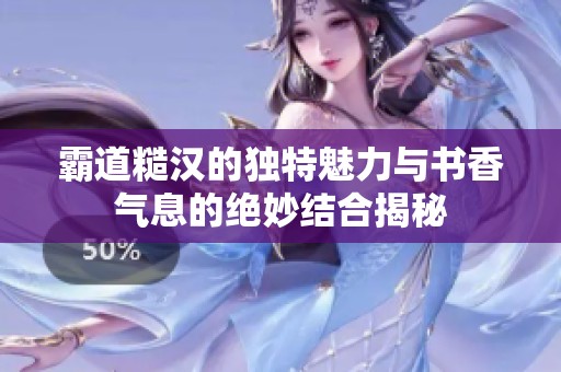 霸道糙汉的独特魅力与书香气息的绝妙结合揭秘