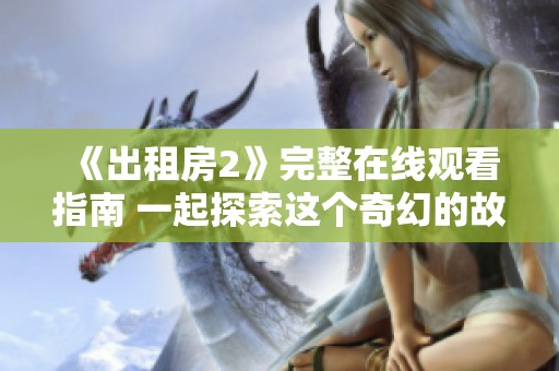 《出租房2》完整在线观看指南 一起探索这个奇幻的故事世界