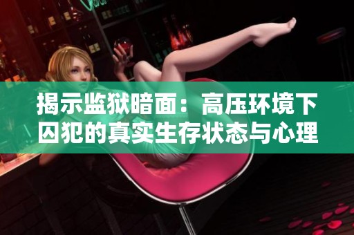 揭示监狱暗面：高压环境下囚犯的真实生存状态与心理煎熬
