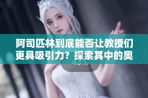 阿司匹林到底能否让教授们更具吸引力？探索其中的奥秘与影响