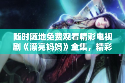 随时随地免费观看精彩电视剧《漂亮妈妈》全集，精彩剧情等你来追！