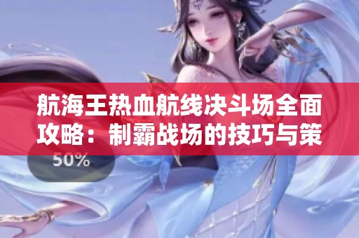 航海王热血航线决斗场全面攻略：制霸战场的技巧与策略解析