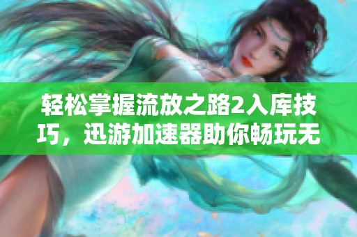 轻松掌握流放之路2入库技巧，迅游加速器助你畅玩无阻