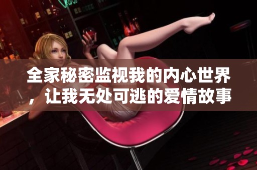 全家秘密监视我的内心世界，让我无处可逃的爱情故事