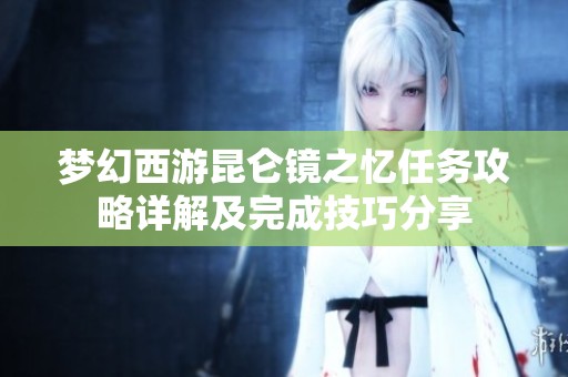 梦幻西游昆仑镜之忆任务攻略详解及完成技巧分享