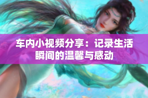 车内小视频分享：记录生活瞬间的温馨与感动