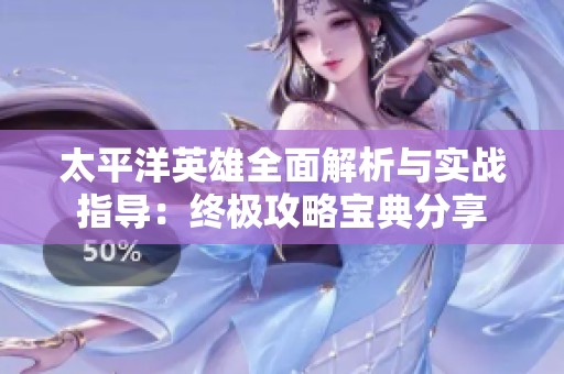 太平洋英雄全面解析与实战指导：终极攻略宝典分享