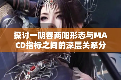 探讨一阴吞两阳形态与MACD指标之间的深层关系分析