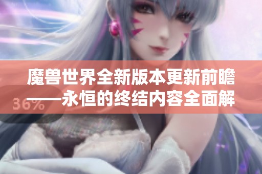 魔兽世界全新版本更新前瞻——永恒的终结内容全面解析与揭秘