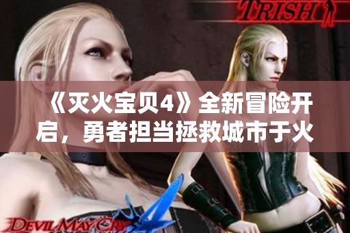 《灭火宝贝4》全新冒险开启，勇者担当拯救城市于火海之中！