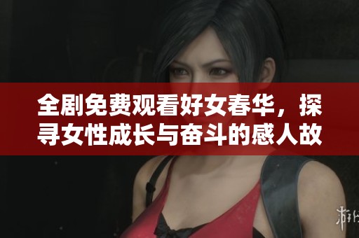 全剧免费观看好女春华，探寻女性成长与奋斗的感人故事