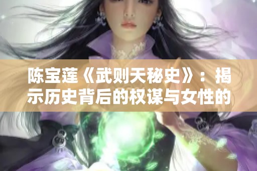陈宝莲《武则天秘史》：揭示历史背后的权谋与女性的辉煌传奇