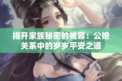 揭开家族秘密的帷幕：公媳关系中的岁岁平安之道