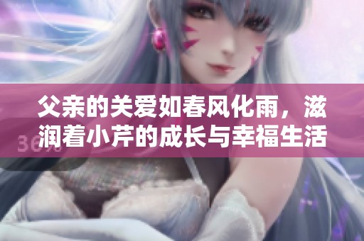 父亲的关爱如春风化雨，滋润着小芹的成长与幸福生活