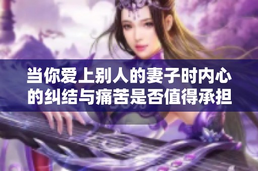 当你爱上别人的妻子时内心的纠结与痛苦是否值得承担呢