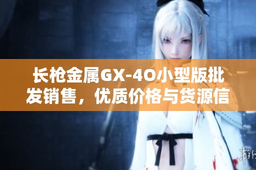 长枪金属GX-4O小型版批发销售，优质价格与货源信息尽在这里