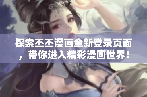 探索丕丕漫画全新登录页面，带你进入精彩漫画世界！