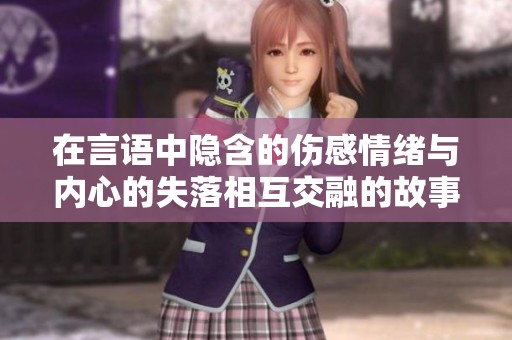 在言语中隐含的伤感情绪与内心的失落相互交融的故事