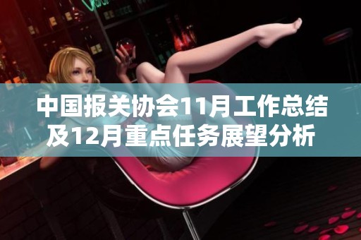 中国报关协会11月工作总结及12月重点任务展望分析