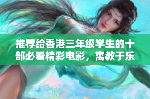 推荐给香港三年级学生的十部必看精彩电影，寓教于乐的最佳选择