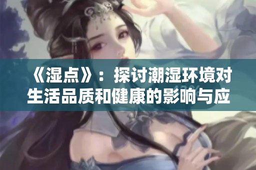 《湿点》：探讨潮湿环境对生活品质和健康的影响与应对策略