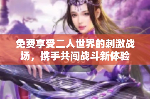 免费享受二人世界的刺激战场，携手共闯战斗新体验