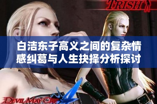 白洁东子高义之间的复杂情感纠葛与人生抉择分析探讨