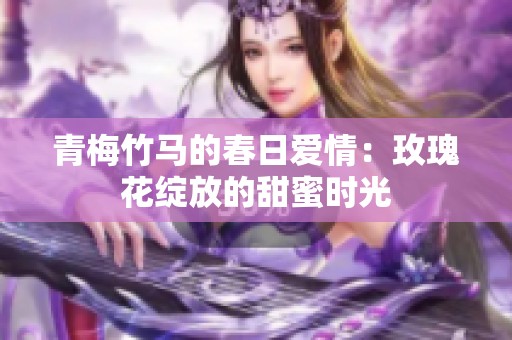 青梅竹马的春日爱情：玫瑰花绽放的甜蜜时光