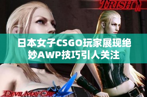 日本女子CSGO玩家展现绝妙AWP技巧引人关注