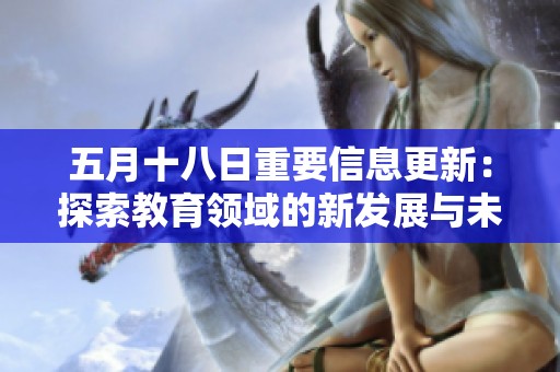 五月十八日重要信息更新：探索教育领域的新发展与未来前景分析