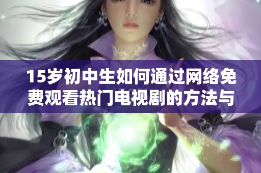 15岁初中生如何通过网络免费观看热门电视剧的方法与推荐