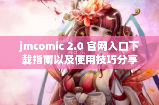 jmcomic 2.0 官网入口下载指南以及使用技巧分享
