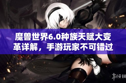 魔兽世界6.0种族天赋大变革详解，手游玩家不可错过的新动态