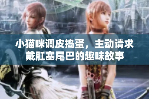 小猫咪调皮捣蛋，主动请求戴肛塞尾巴的趣味故事