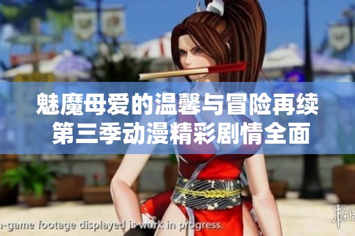 魅魔母爱的温馨与冒险再续 第三季动漫精彩剧情全面解析