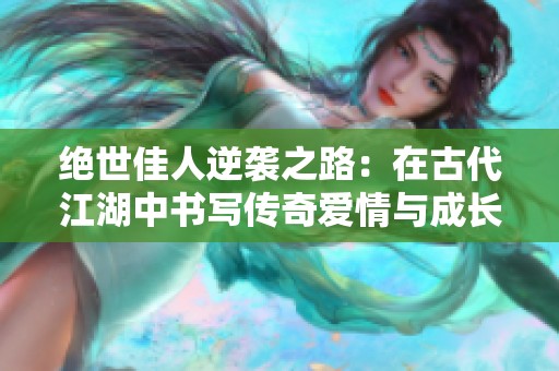 绝世佳人逆袭之路：在古代江湖中书写传奇爱情与成长故事