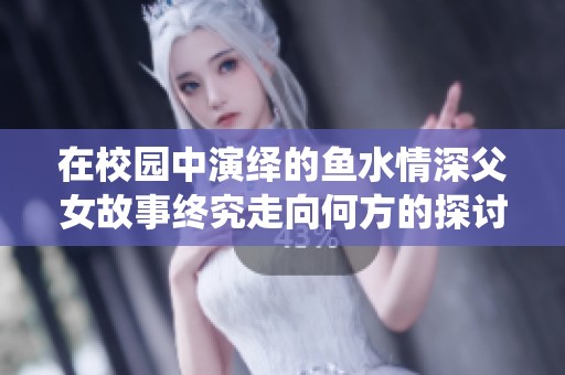 在校园中演绎的鱼水情深父女故事终究走向何方的探讨与思考