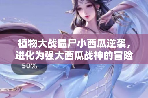 植物大战僵尸小西瓜逆袭，进化为强大西瓜战神的冒险之路